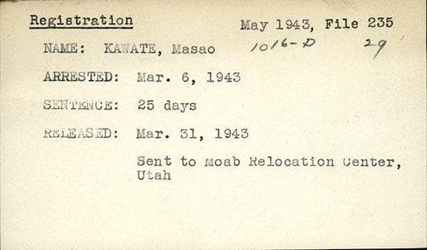 Incident card: Name: Kawate, Masao. Arrested: Mar. 6, 1943. Sentence: 25 days. Released: Mar. 31, 1943. Sent to Moab Relocation Center, Utah