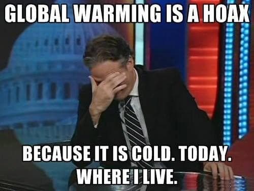 meme with man covering face with hand that reads, "Global warming is a hoax. Because it is cold. Today. Where I live.